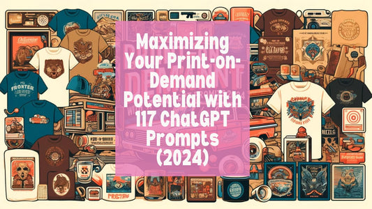 Maximizing Your Print-on-Demand Potential with 117 ChatGPT Prompts (2024) 