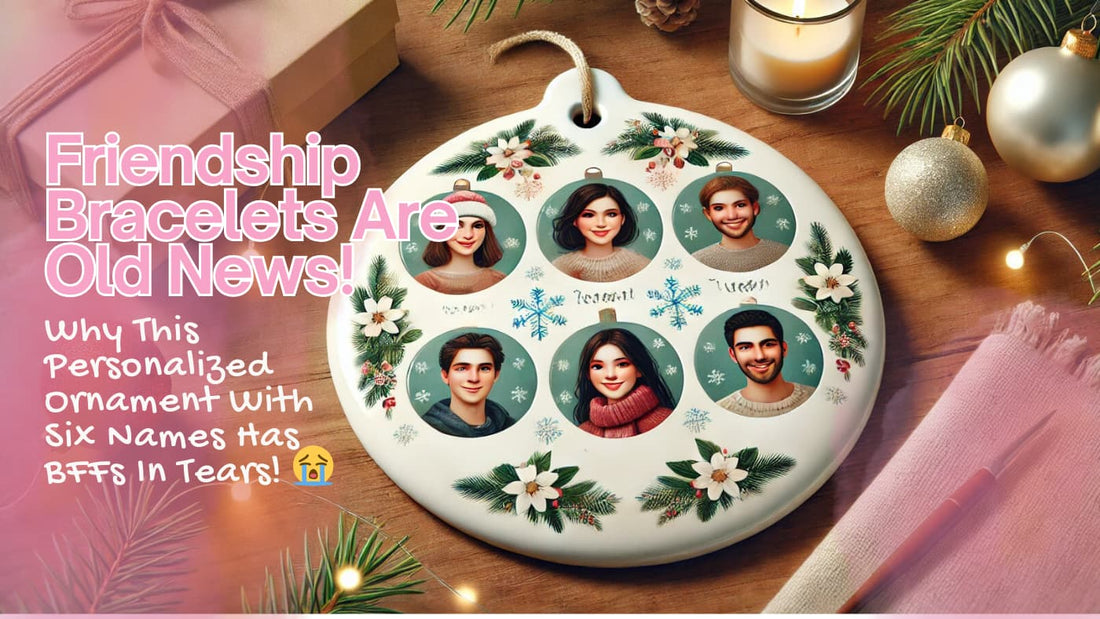 Friendship Bracelets Are Old News! Why This Personalized Ornament With Six Names Has BFFs In Tears! 😭